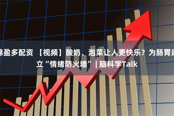 锦盈多配资 【视频】酸奶、泡菜让人更快乐？为肠胃建立“情绪防火墙” | 脑科学Talk