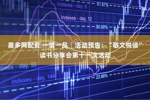 嘉多网配资 一馆一品│活动预告：“敬文悦读”读书分享会第十一次活动
