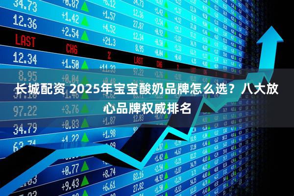 长城配资 2025年宝宝酸奶品牌怎么选？八大放心品牌权威排名