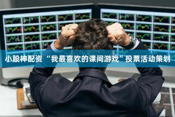 小股神配资 “我最喜欢的课间游戏”投票活动策划