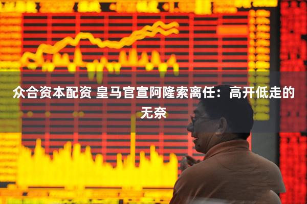 众合资本配资 皇马官宣阿隆索离任：高开低走的无奈