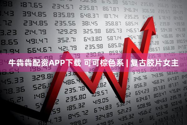 牛犇犇配资APP下载 可可棕色系 | 复古胶片女主